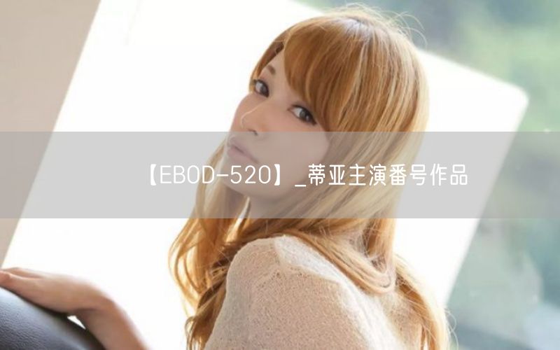 【EBOD-520】_蒂亚主演番号作品