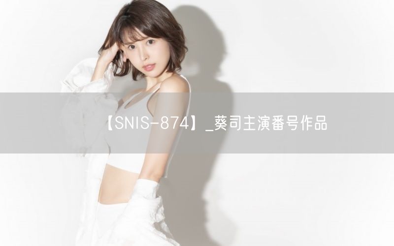 【SNIS-874】_葵司主演番号作品