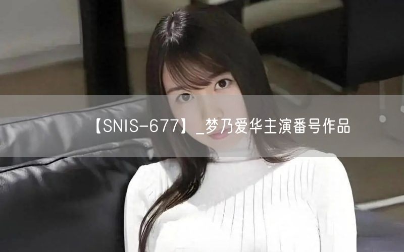 【SNIS-677】_梦乃爱华主演番号作品