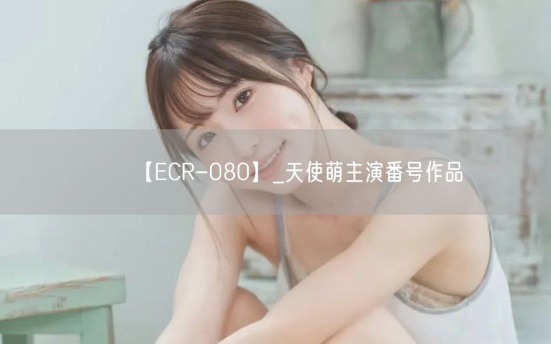 【ECR-080】_天使萌主演番号作品